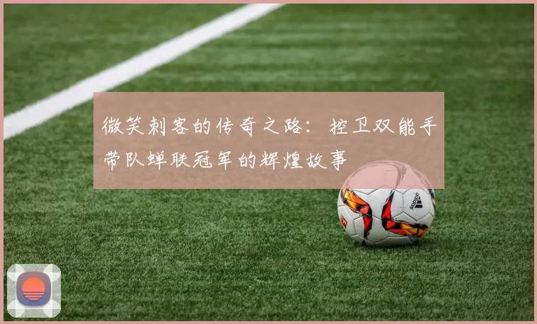 微笑刺客的传奇之路:控卫双能手带队蝉联冠军的辉煌故事