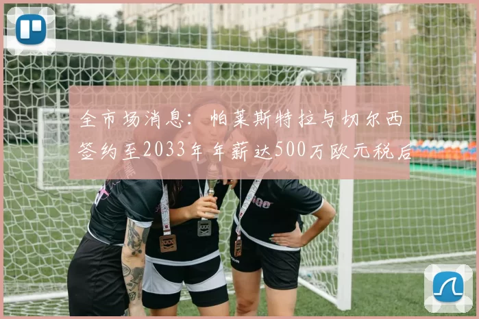 全市场消息：帕莱斯特拉与切尔西签约至2033年年薪达500万欧元税后
