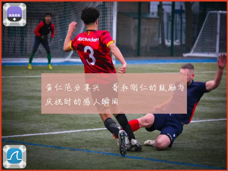 黄仁范分享兴慜哥和刚仁的鼓励与庆祝时的感人瞬间