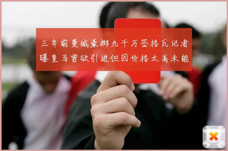 三年前曼城豪掷九千万签格瓦记者曝皇马曾欲引进但因价格太高未能成行