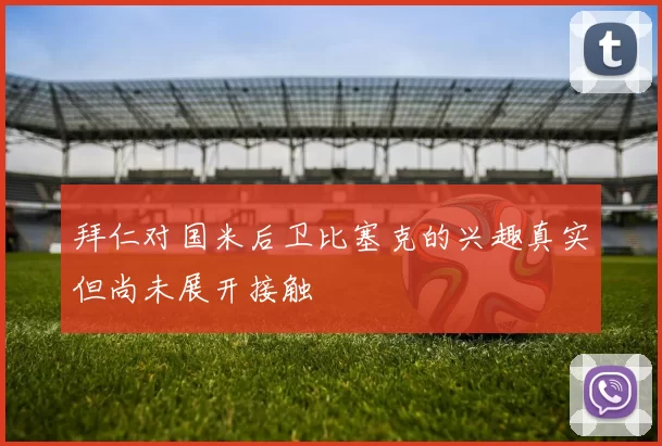 拜仁对国米后卫比塞克的兴趣真实但尚未展开接触