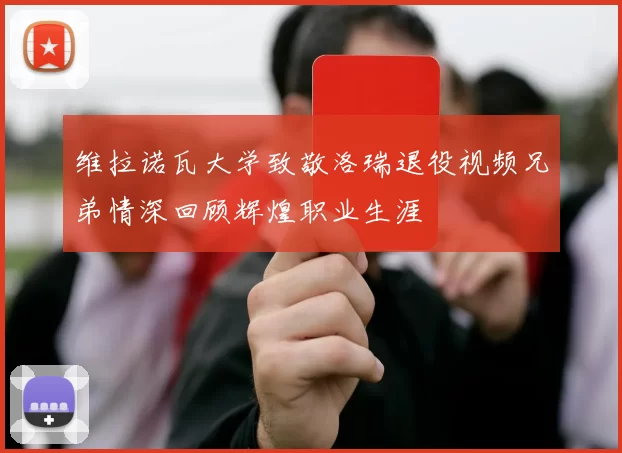 维拉诺瓦大学致敬洛瑞退役视频兄弟情深回顾辉煌职业生涯