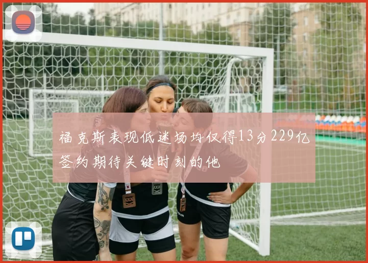 福克斯表现低迷场均仅得13分229亿签约期待关键时刻的他